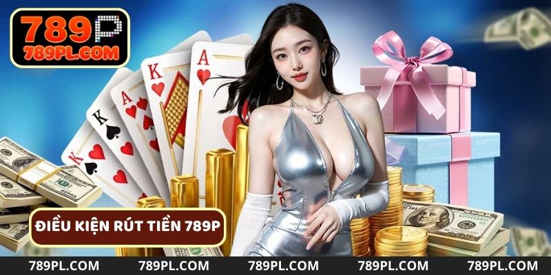 Khi thực hiện rút tiền 789P cần đáp ứng các điều kiện từ cổng game